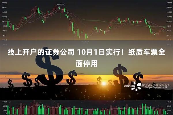 线上开户的证券公司 10月1日实行!纸质车票全面停用