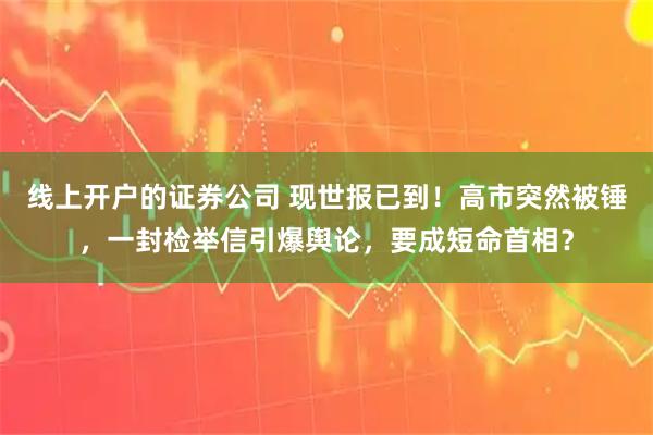 线上开户的证券公司 现世报已到！高市突然被锤，一封检举信引爆舆论，要成短命首相？