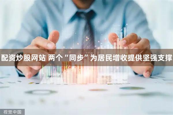 配资炒股网站 两个“同步”为居民增收提供坚强支撑