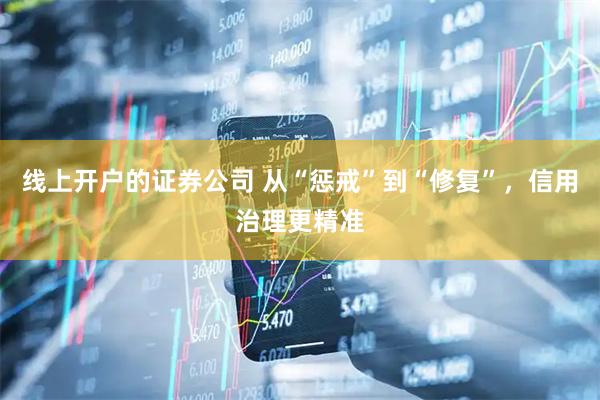 线上开户的证券公司 从“惩戒”到“修复”，信用治理更精准