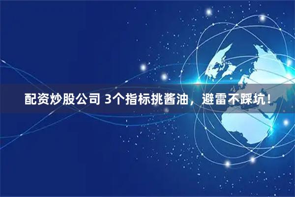 配资炒股公司 3个指标挑酱油，避雷不踩坑！