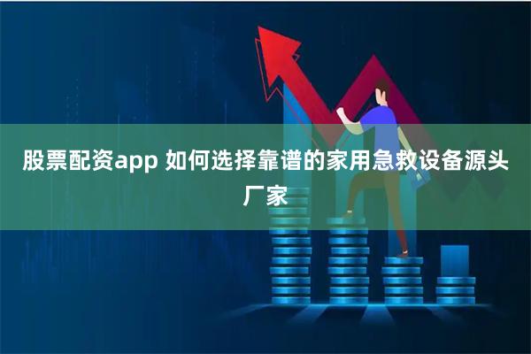 股票配资app 如何选择靠谱的家用急救设备源头厂家