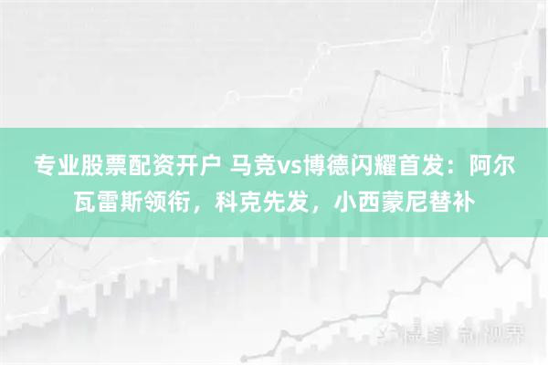 专业股票配资开户 马竞vs博德闪耀首发：阿尔瓦雷斯领衔，科克先发，小西蒙尼替补