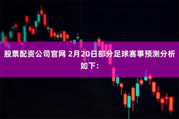 股票配资公司官网 2月20日部分足球赛事预测分析如下：