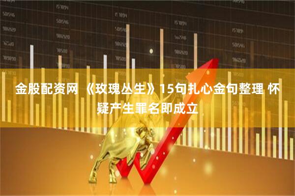 金股配资网 《玫瑰丛生》15句扎心金句整理 怀疑产生罪名即成立