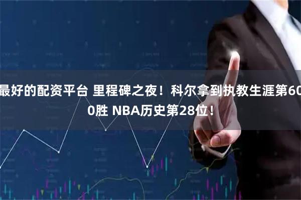 最好的配资平台 里程碑之夜！科尔拿到执教生涯第600胜 NBA历史第28位！