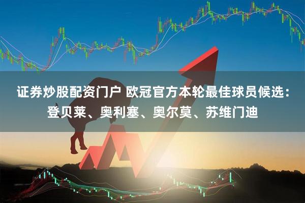 证券炒股配资门户 欧冠官方本轮最佳球员候选：登贝莱、奥利塞、奥尔莫、苏维门迪