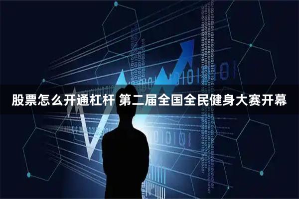 股票怎么开通杠杆 第二届全国全民健身大赛开幕