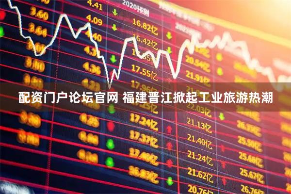 配资门户论坛官网 福建晋江掀起工业旅游热潮
