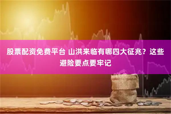 股票配资免费平台 山洪来临有哪四大征兆？这些避险要点要牢记