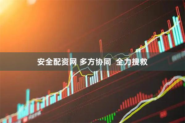 安全配资网 多方协同  全力搜救